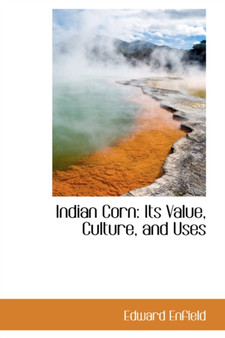 Indian Corn : Its Value, Culture, and Uses