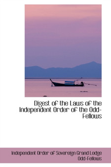 Digest of the Laws of the Independent Order of the Odd-Fellows