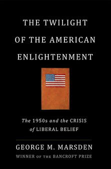 The Twilight of the American Enlightenment : The 1950s and the Crisis of Liberal Belief