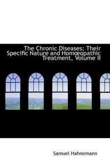 The Chronic Diseases; Their Specific Nature and HomA"opathic Treatment, Volume II