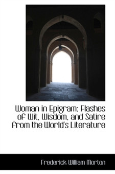 Woman in Epigram : Flashes of Wit, Wisdom, and Satire from the World's Literature