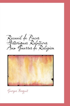 Recueil de Pieces Historiques Relatives Aux Guerres de Religion