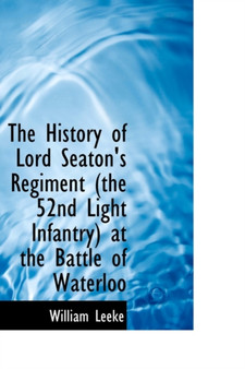 The History of Lord Seaton's Regiment the 52nd Light Infantry at the Battle of Waterloo