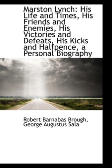 Marston Lynch : His Life and Times, His Friends and Enemies, His Victories and Defeats, His Kicks
