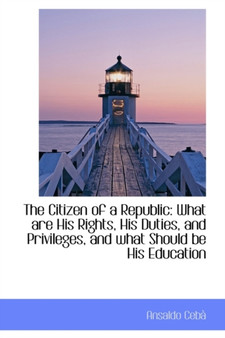 The Citizen of a Republic : What Are His Rights, His Duties, and Privileges, and What Should Be His E