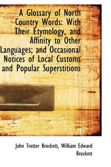 A Glossary of North Country Words : With Their Etymology, and Affinity to Other Languages; And Occasi