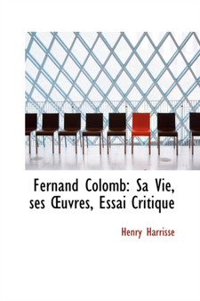 Fernand Colomb : Sa Vie, Ses Uvres, Essai Critique