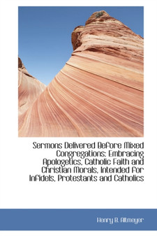 Sermons Delivered Before Mixed Congregations : Embracing Apologetics, Catholic Faith and Christian Mo