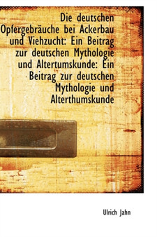 Die Deutschen Opfergebrauche Bei Ackerbau Und Viehzucht : Ein Beitrag Zur Deutschen Mythologie Und Al