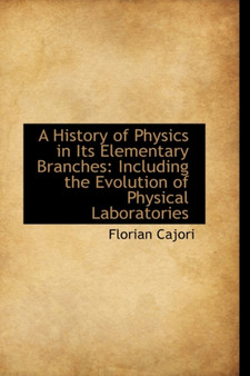 A History of Physics in Its Elementary Branches : Including the Evolution of Physical Laboratories