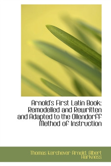 Arnold's First Latin Book : Remodelled and Rewritten and Adapted to the Ollendorff Method of Instruct