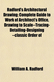 Radford's Architectural Drawing; Complete Guide to Work of Architect's Office, Drawing to Scale--Tracing-Detailing-Designing --Classic Order of