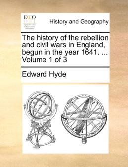 The History of the Rebellion and Civil Wars in England, Begun in the Year 1641. ... Volume 1 of 3