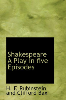 Shakespeare a Play in Five Episodes by H F Rubinstein and Clifford Bax - Hardback