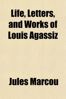 Life, Letters, and Works of Louis Agassiz (Volume 1)