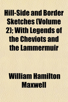 Hill-Side and Border Sketches Volume 2; With Legends of the Cheviots and the Lammermuir