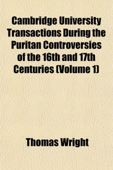 Cambridge University Transactions During the Puritan Controversies of the 16th and 17th Centuries (Volume 1)