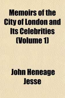 Memoirs of the City of London and Its Celebrities (Volume 1)