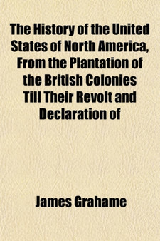 The History of the United States of North America, from the Plantation of the British Colonies Till Their Revolt and Declaration of Independence Volume 4