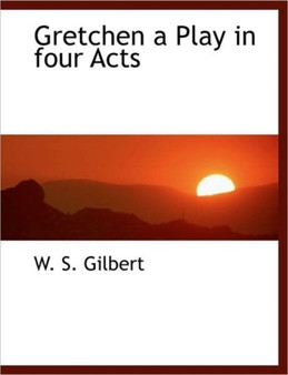 Gretchen a Play in Four Acts by William Schwenck Gilbert - Paperback