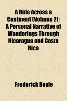 A Ride Across a Continent (Volume 2); A Personal Narrative of Wanderings Through Nicaragua and Costa Rica