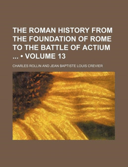 The Roman History from the Foundation of Rome to the Battle of Actium (Volume 13)
