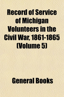 Record of Service of Michigan Volunteers in the Civil War, 1861-1865 (Volume 5)