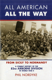 All American, All the Way : A Combat History of the 82nd Airborne Division in World War II: from Sicily to Normandy