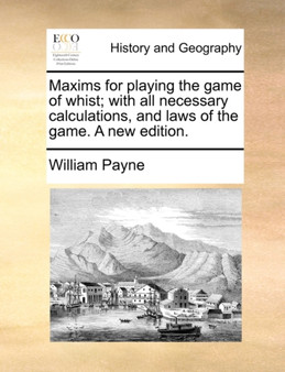 Maxims for playing the game of whist; with all necessary calculations, and laws of the game. A new edition.