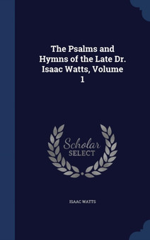 The Psalms and Hymns of the Late Dr. Isaac Watts, Volume 1 by Isaac Watts - Hardback