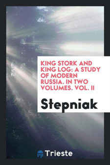 King Stork and King Log : A Study of Modern Russia. in Two Volumes. Vol. II