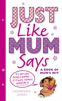 Just Like Mum Says : A Book of Mum's Wit by Rosemarie Jarski - Hardback