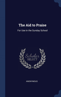The Aid to Praise : For Use in the Sunday School by Anonymous - Hardback