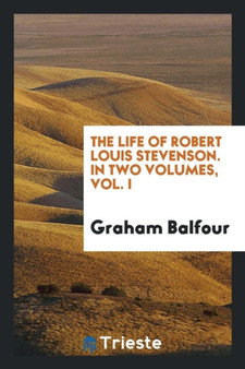 The Life of Robert Louis Stevenson. in Two Volumes, Vol. I