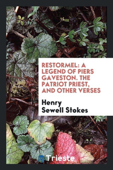 Restormel : A Legend of Piers Gaveston. the Patriot Priest, and Other Verses