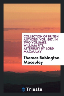 Collection of British Authors. Vol. 507. in Two Volumes. William Pitt, Atterbury by Lord Macaulay