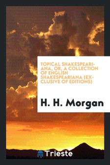 Topical Shakespeariana, Or, a Collection of English Shakespeariana (Exclusive of Editions)