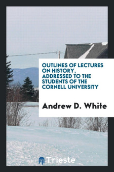 Outlines of Lectures on History, Addressed to the Students of the Cornell University