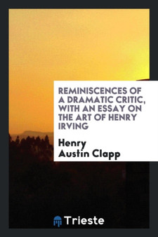 Reminiscences of a Dramatic Critic, with an Essay on the Art of Henry Irving