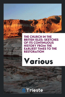 The Church in the British Isles : Sketches of Its Continuous History from the Earliest Times to the Restoration