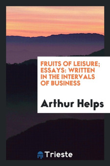 Fruits of Leisure; Essays : Written in the Intervals of Business