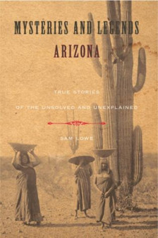 Mysteries and Legends of Arizona : True Stories Of The Unsolved And Unexplained