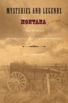 Mysteries and Legends of Montana : True Stories Of The Unsolved And Unexplained