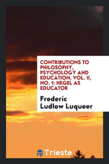 Contributions to Philosophy, Psychology and Education, Vol. II, No. 1 : Hegel as Educator
