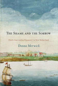 The Shame and the Sorrow : Dutch-Amerindian Encounters in New Netherland