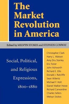 The Market Revolution in America : Social, Political and Religious Expressions, 1800-80