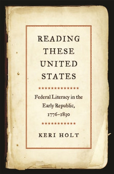 Reading These United States : Federal Literacy in the Early Republic, 1776-1830