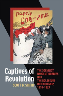 Captives of Revolution : The Socialist Revolutionaries and the Bolshevik Dictatorship, 1918-1923