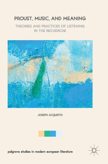 Proust, Music, and Meaning : Theories and Practices of Listening in the Recherche by Joseph Acquisto - Hardback