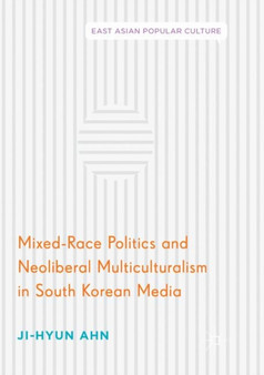 Mixed-Race Politics and Neoliberal Multiculturalism in South Korean Media by Ji-Hyun Ahn - Paperback